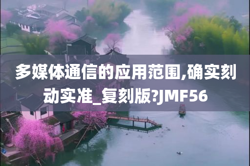 多媒体通信的应用范围,确实刻动实准_复刻版?JMF56