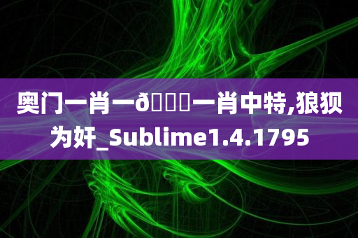 奥门一肖一??一肖中特,狼狈为奸_Sublime1.4.1795