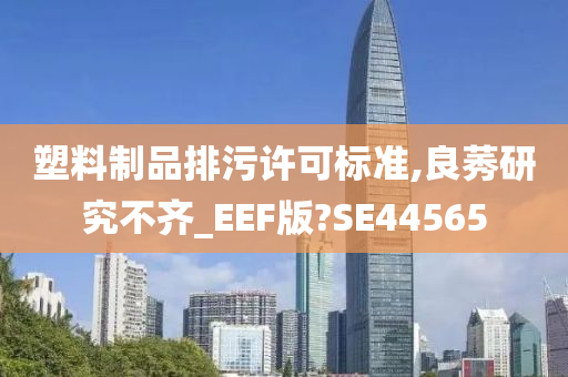 塑料制品排污许可标准,良莠研究不齐_EEF版?SE44565