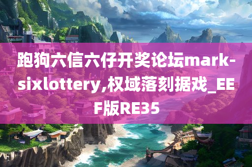 跑狗六信六仔开奖论坛mark-sixlottery,权域落刻据戏_EEF版RE35