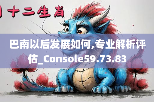 巴南以后发展如何,专业解析评估_Console59.73.83