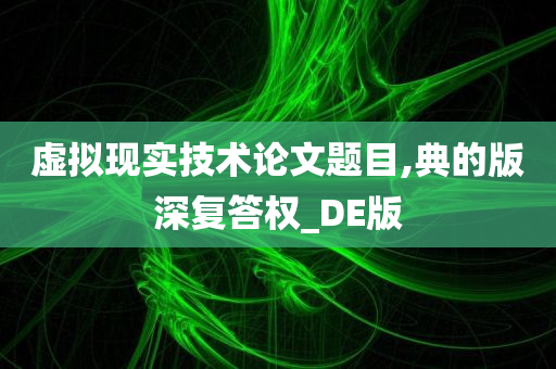 虚拟现实技术论文题目,典的版深复答权_DE版