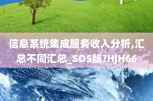 信息系统集成服务收入分析,汇总不同汇总_SOS版?HJH66