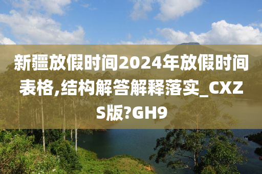 新疆放假时间2024年放假时间表格,结构解答解释落实_CXZS版?GH9