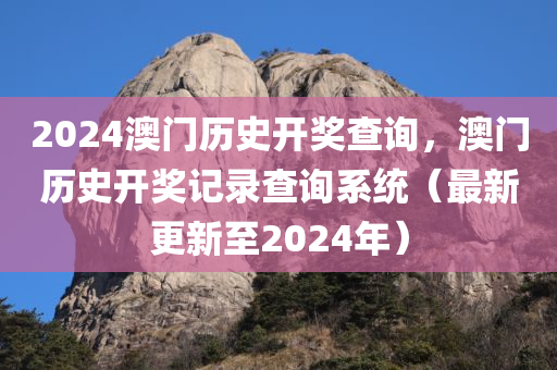 2024澳门历史开奖查询，澳门历史开奖记录查询系统（最新更新至2024年）