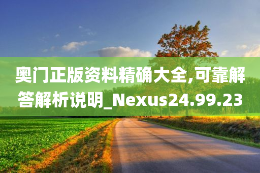 奥门正版资料精确大全,可靠解答解析说明_Nexus24.99.23