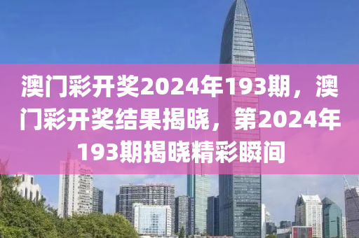 澳门彩开奖2024年193期，澳门彩开奖结果揭晓，第2024年193期揭晓精彩瞬间