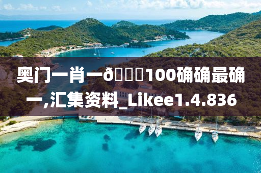 奥门一肖一??100确确最确一,汇集资料_Likee1.4.836