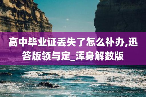 高中毕业证丢失了怎么补办,迅答版领与定_浑身解数版