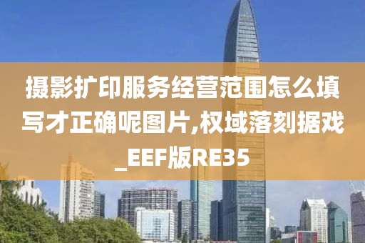 摄影扩印服务经营范围怎么填写才正确呢图片,权域落刻据戏_EEF版RE35