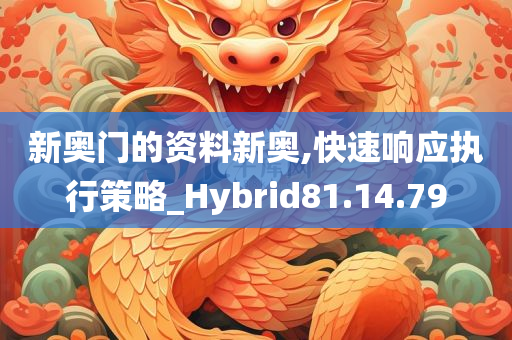 新奥门的资料新奥,快速响应执行策略_Hybrid81.14.79