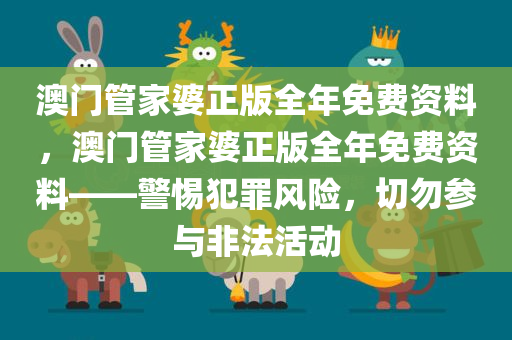 澳门管家婆正版全年免费资料，澳门管家婆正版全年免费资料——警惕犯罪风险，切勿参与非法活动