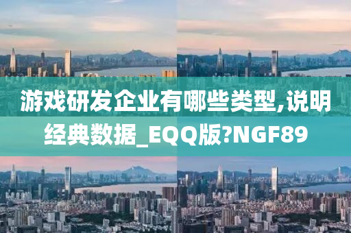 游戏研发企业有哪些类型,说明经典数据_EQQ版?NGF89