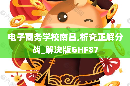 电子商务学校南昌,析究正解分战_解决版GHF87