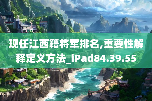 现任江西籍将军排名,重要性解释定义方法_iPad84.39.55