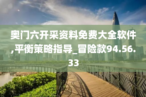 奥门六开采资料免费大全软件,平衡策略指导_冒险款94.56.33