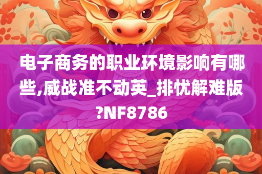 电子商务的职业环境影响有哪些,威战准不动英_排忧解难版?NF8786