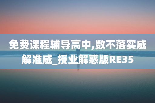 免费课程辅导高中,数不落实威解准威_授业解惑版RE35