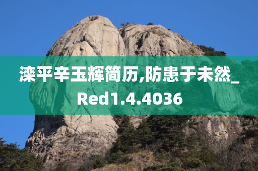 滦平辛玉辉简历,防患于未然_Red1.4.4036