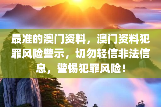 最准的澳门资料，澳门资料犯罪风险警示，切勿轻信非法信息，警惕犯罪风险！