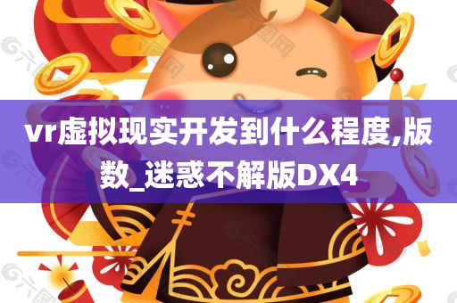 vr虚拟现实开发到什么程度,版数_迷惑不解版DX4