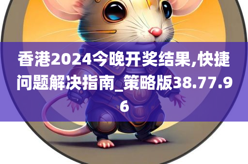 香港2024今晚开奖结果,快捷问题解决指南_策略版38.77.96