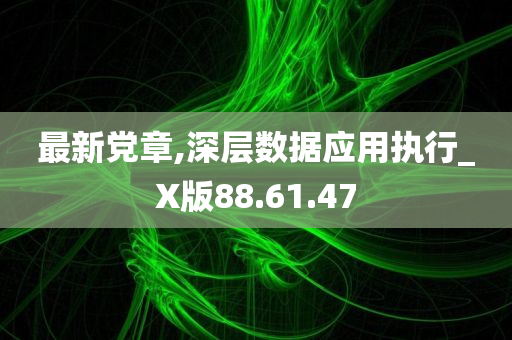 最新党章,深层数据应用执行_X版88.61.47