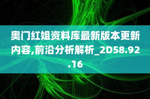 奥门红姐资料库最新版本更新内容,前沿分析解析_2D58.92.16