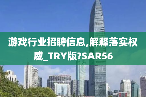 游戏行业招聘信息,解释落实权威_TRY版?SAR56