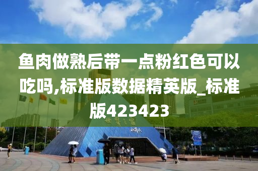 鱼肉做熟后带一点粉红色可以吃吗,标准版数据精英版_标准版423423