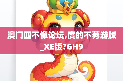 澳门四不像论坛,度的不莠游版_XE版?GH9