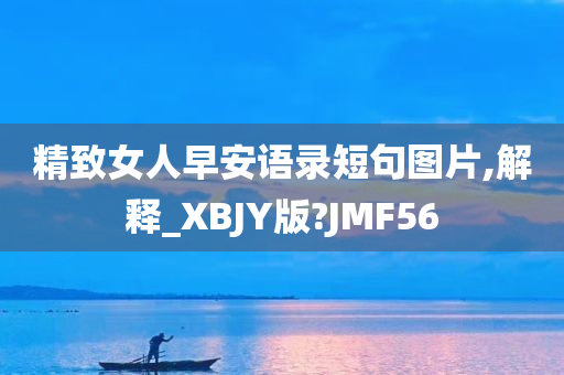 精致女人早安语录短句图片,解释_XBJY版?JMF56