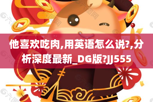 他喜欢吃肉,用英语怎么说?,分析深度最新_DG版?JJ555