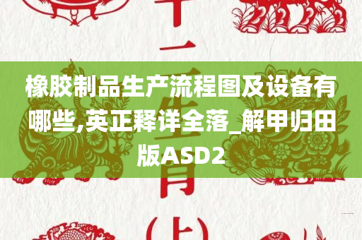 橡胶制品生产流程图及设备有哪些,英正释详全落_解甲归田版ASD2