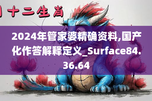 2024年管家婆精确资料,国产化作答解释定义_Surface84.36.64