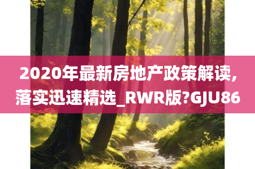 2020年最新房地产政策解读,落实迅速精选_RWR版?GJU86