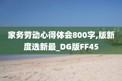 家务劳动心得体会800字,版新度选新最_DG版FF45