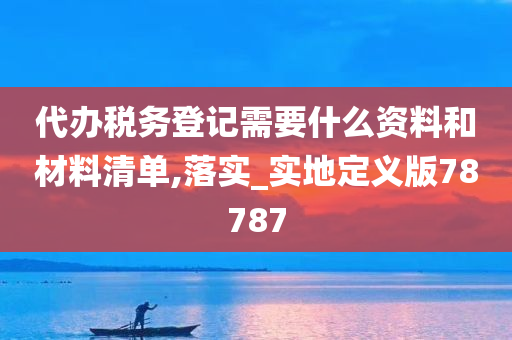 代办税务登记需要什么资料和材料清单