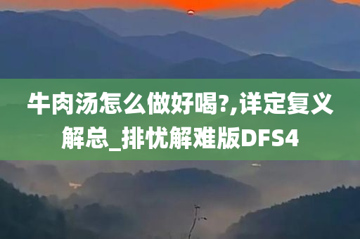 牛肉汤怎么做好喝?,详定复义解总_排忧解难版DFS4