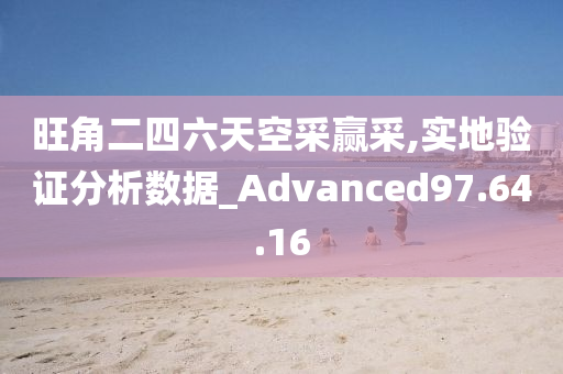 旺角二四六天空采赢采,实地验证分析数据_Advanced97.64.16