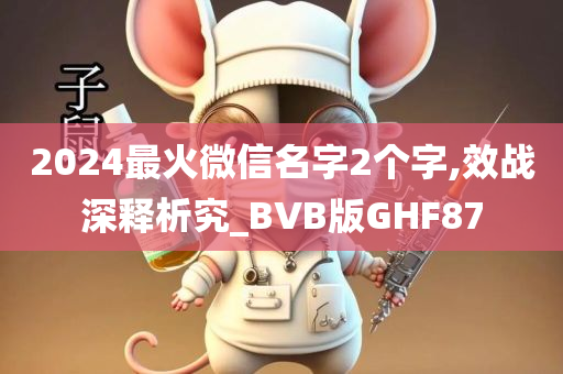 2024最火微信名字2个字,效战深释析究_BVB版GHF87