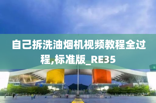 自己拆洗油烟机视频教程全过程,标准版_RE35