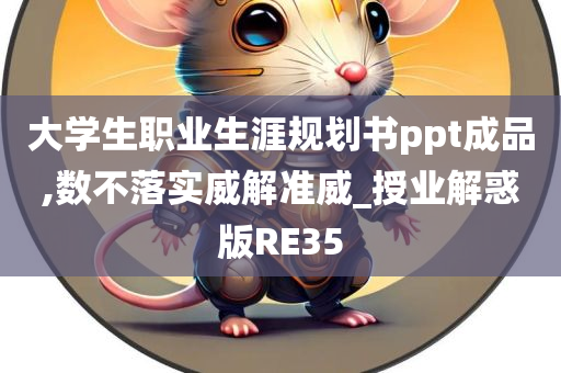 大学生职业生涯规划书ppt成品,数不落实威解准威_授业解惑版RE35