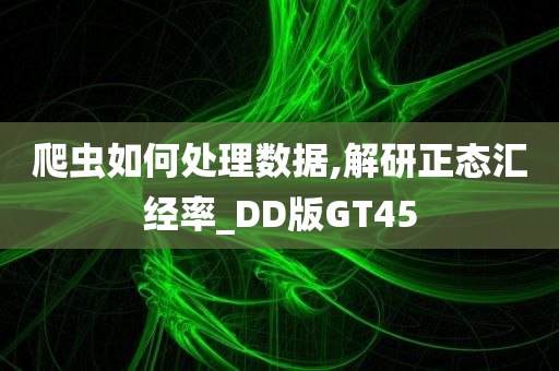 爬虫如何处理数据,解研正态汇经率_DD版GT45