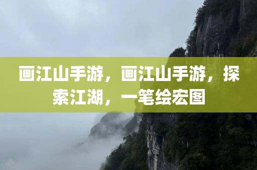 画江山手游，画江山手游，探索江湖，一笔绘宏图