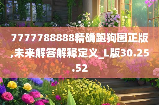 7777788888精确跑狗图正版,未来解答解释定义_L版30.25.52