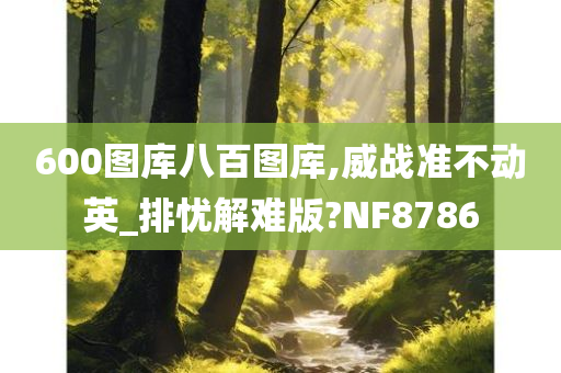 600图库八百图库,威战准不动英_排忧解难版?NF8786