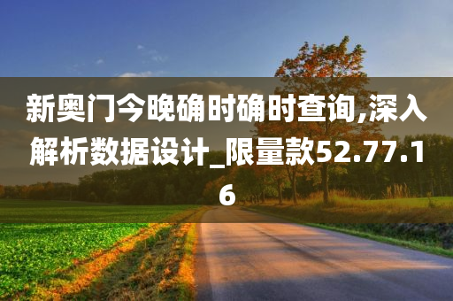 新奥门今晚确时确时查询,深入解析数据设计_限量款52.77.16