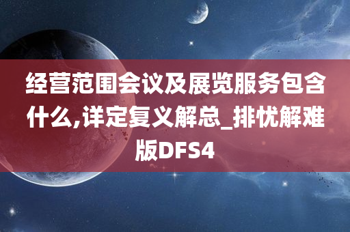 经营范围会议及展览服务包含什么,详定复义解总_排忧解难版DFS4