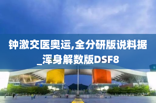 钟激交医奥运,全分研版说料据_浑身解数版DSF8